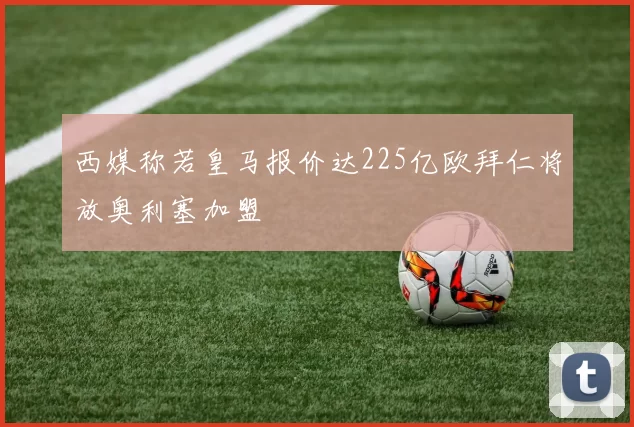 西媒称若皇马报价达225亿欧拜仁将放奥利塞加盟